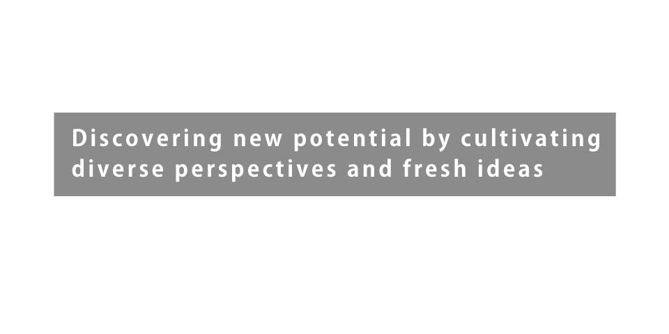 Discovering new potential by cultivating diverse perspectives and fresh ideas