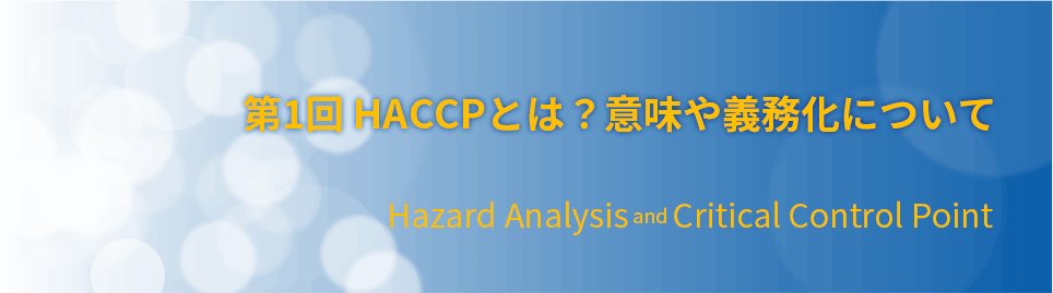 第1回：HACCPとは？意味や義務化について
