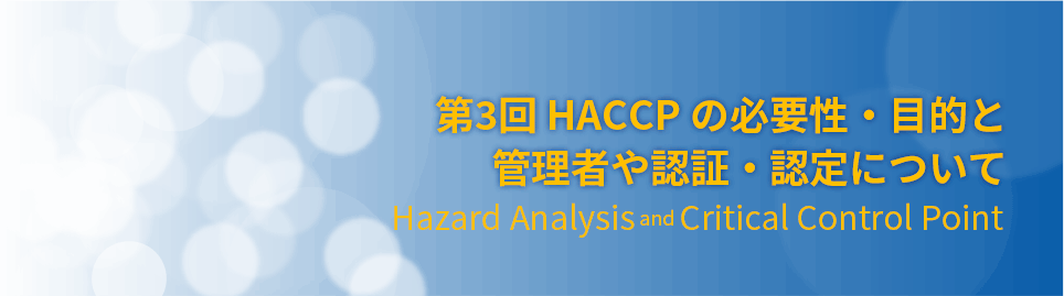 第3回：HACCP の必要性・目的と管理者や認証・認定について