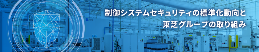 制御システムセキュリティの標準化動向と東芝グループの取り組み