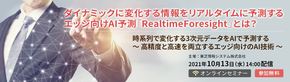 ［無料オンラインセミナー］「ダイナミックに変化する情報をリアルタイムに予測するエッジ向けAI予測「RealtimeForesight」とは？」