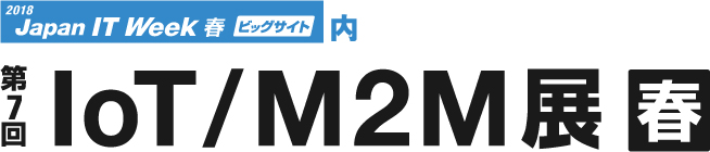 Japan IT Week 春 2018「第7回 IoT／M2M展」